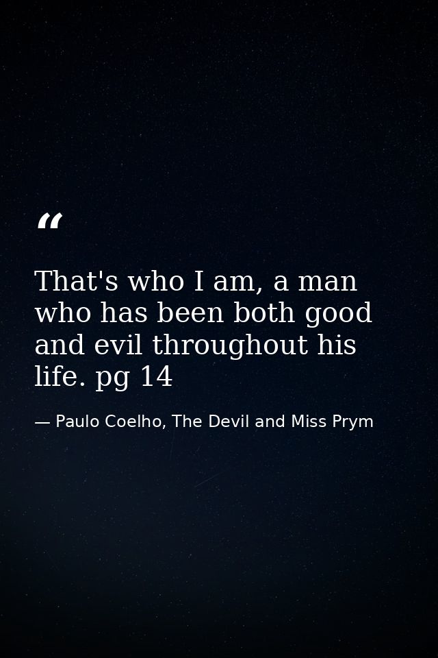 That's who I am, a man who has been both good and evil throughout his life. pg 14 — Paulo Coelho, The Devil and Miss Prym