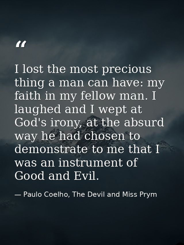 I lost the most precious thing a man can have: my faith in my fellow man. I laughed and I wept at God's irony, at the ab — Paulo Coelho, The Devil and Miss Prym