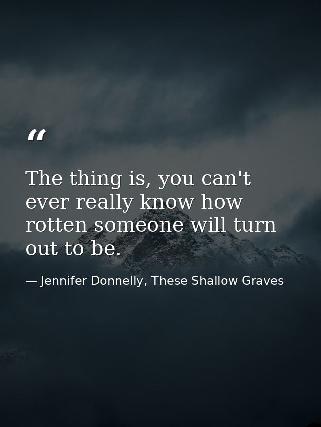 The thing is, you can't ever really know how rotten someone will turn out to be. — Jennifer Donnelly, These Shallow Graves
