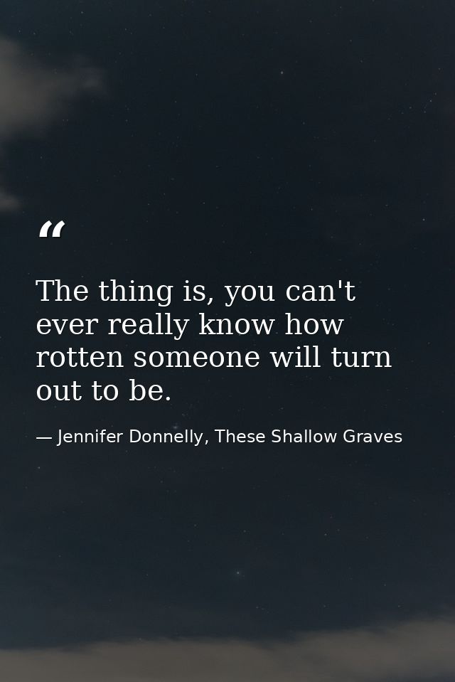 The thing is, you can't ever really know how rotten someone will turn out to be. — Jennifer Donnelly, These Shallow Graves