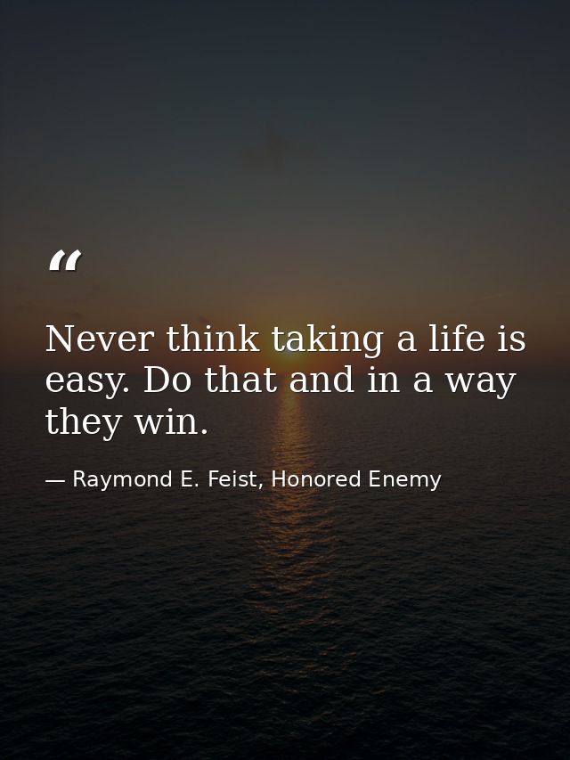 Never think taking a life is easy. Do that and in a way they win. — Raymond E. Feist, Honored Enemy