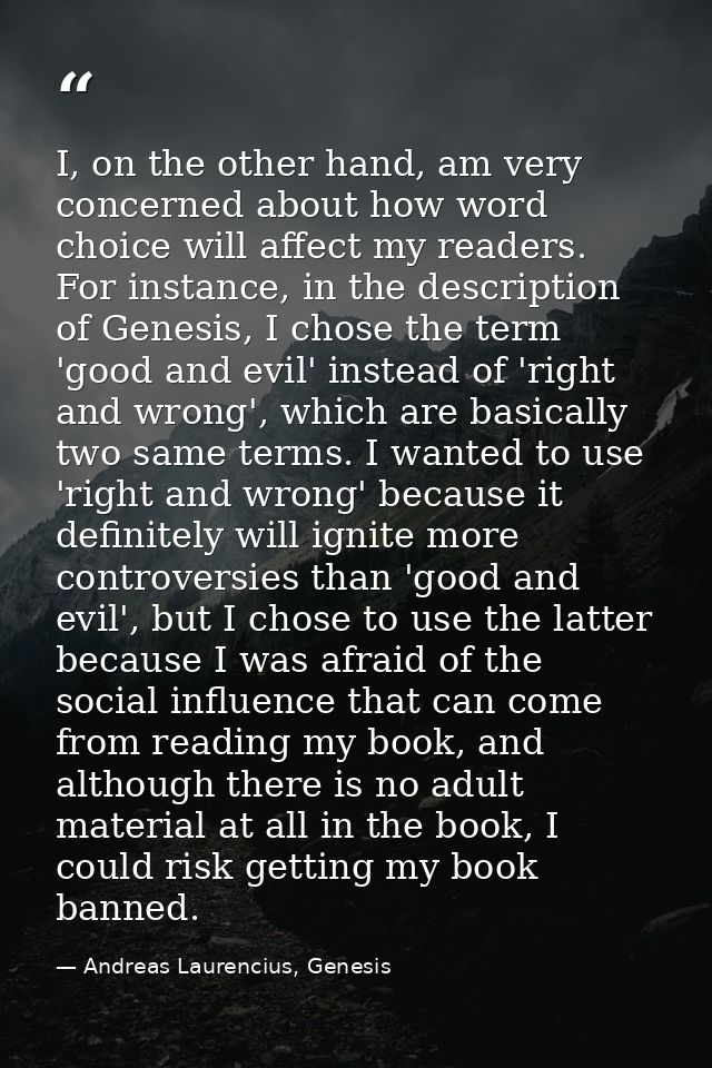 I, on the other hand, am very concerned about how word choice will affect my readers. For instance, in the description o — Andreas Laurencius, Genesis