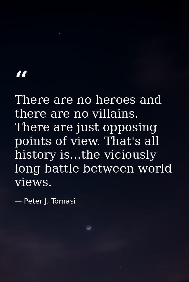 There are no heroes and there are no villains. There are just opposing points of view. That's all history is...the vicio — Peter J. Tomasi