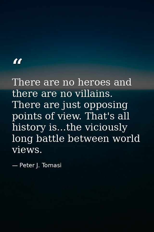 There are no heroes and there are no villains. There are just opposing points of view. That's all history is...the vicio — Peter J. Tomasi
