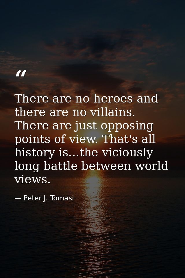 There are no heroes and there are no villains. There are just opposing points of view. That's all history is...the vicio — Peter J. Tomasi