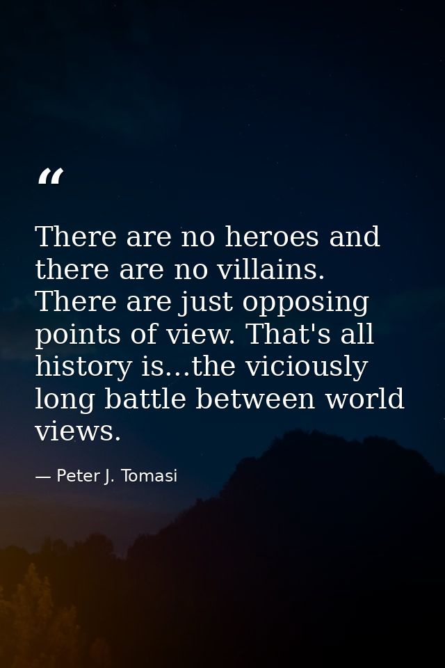 There are no heroes and there are no villains. There are just opposing points of view. That's all history is...the vicio — Peter J. Tomasi