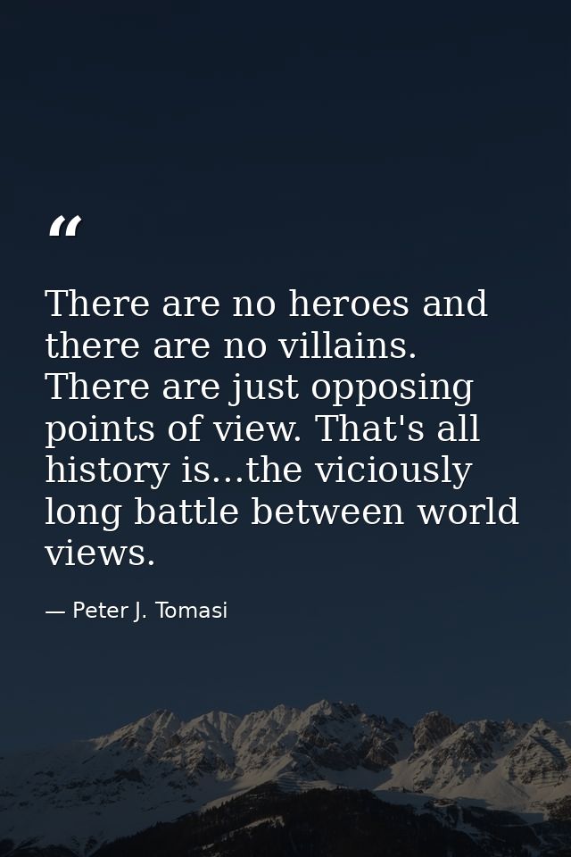 There are no heroes and there are no villains. There are just opposing points of view. That's all history is...the vicio — Peter J. Tomasi