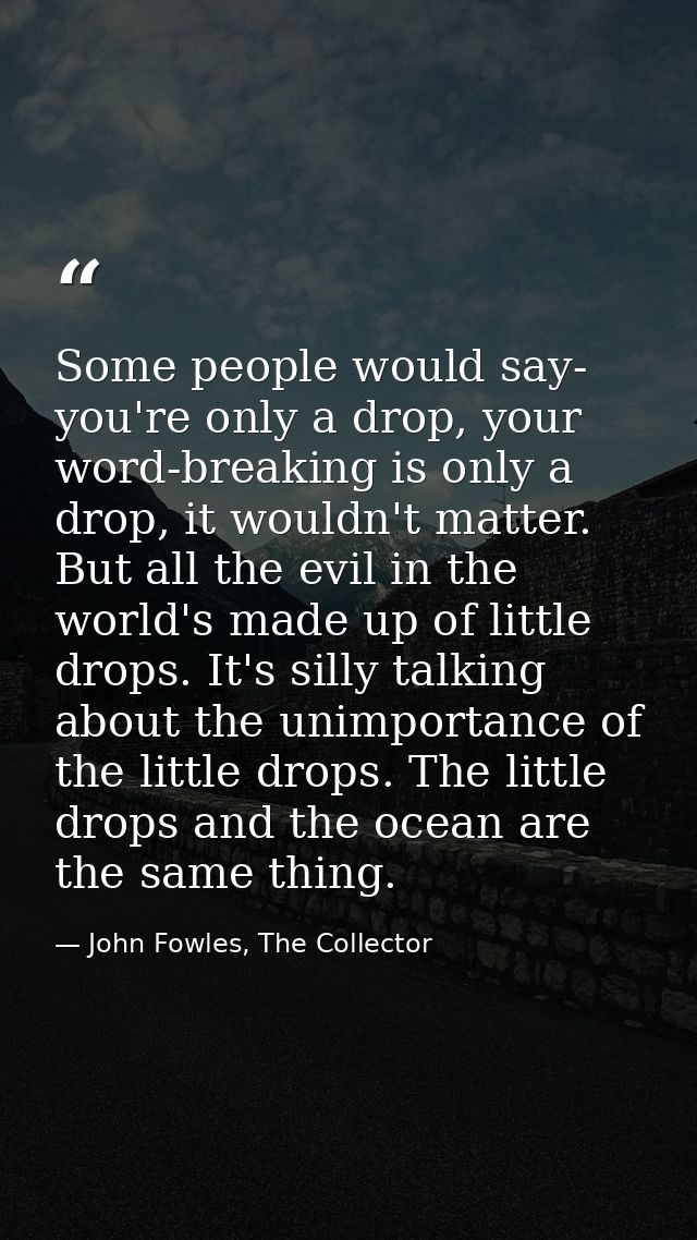 Some people would say- you're only a drop, your word-breaking is only a drop, it wouldn't matter. But all the evil in th — John Fowles, The Collector