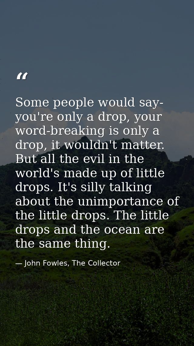Some people would say- you're only a drop, your word-breaking is only a drop, it wouldn't matter. But all the evil in th — John Fowles, The Collector