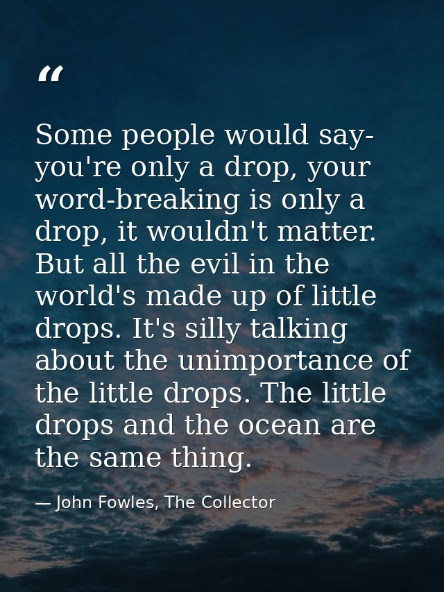 Some people would say- you're only a drop, your word-breaking is only a drop, it wouldn't matter. But all the evil in th — John Fowles, The Collector