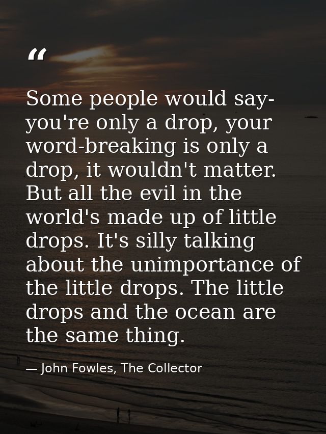 Some people would say- you're only a drop, your word-breaking is only a drop, it wouldn't matter. But all the evil in th — John Fowles, The Collector