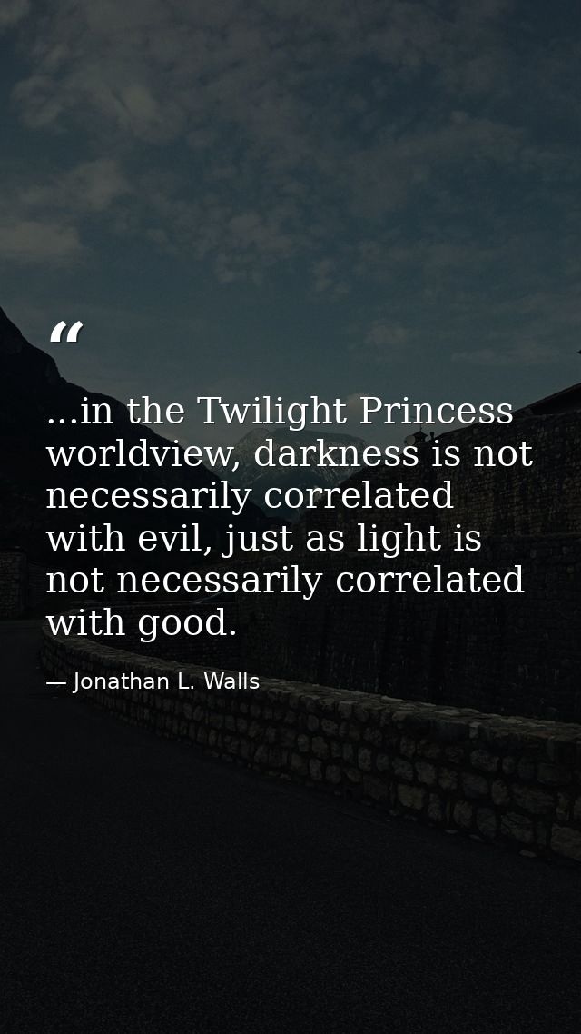 ...in the Twilight Princess worldview, darkness is not necessarily correlated with evil, just as light is not necessaril — Jonathan L. Walls