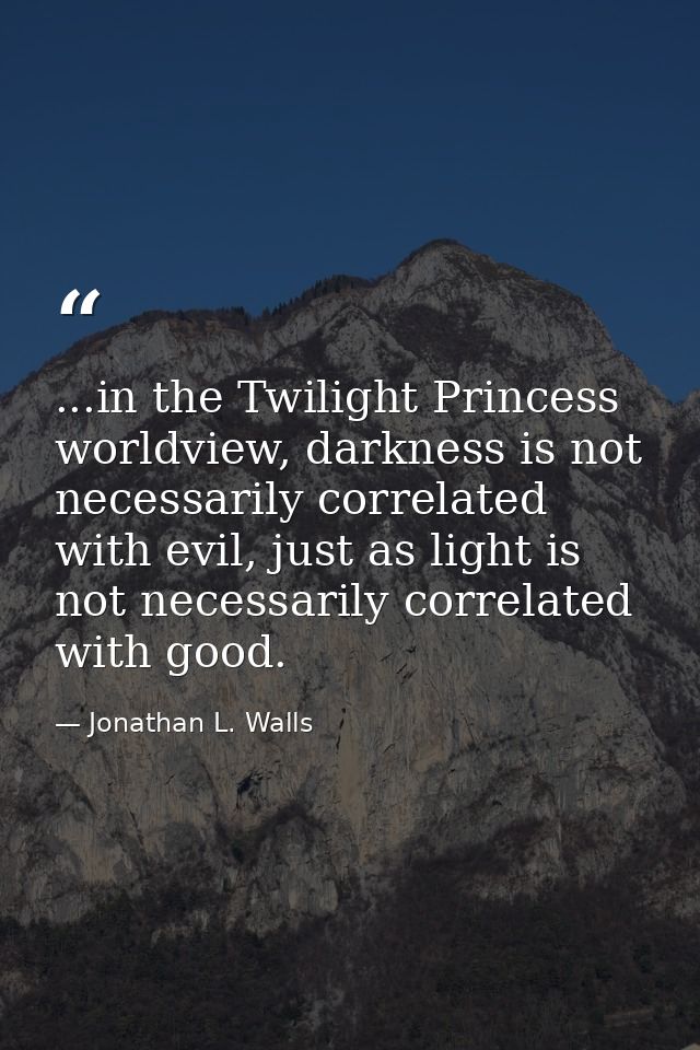 ...in the Twilight Princess worldview, darkness is not necessarily correlated with evil, just as light is not necessaril — Jonathan L. Walls