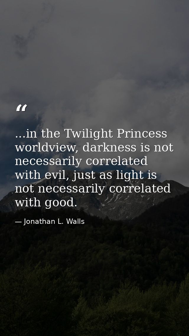 ...in the Twilight Princess worldview, darkness is not necessarily correlated with evil, just as light is not necessaril — Jonathan L. Walls