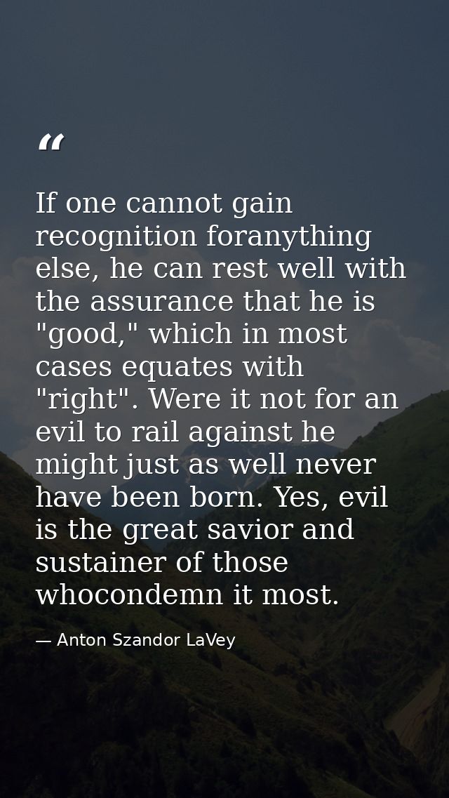 If one cannot gain recognition foranything else, he can rest well with the assurance that he is "good," which in most ca — Anton Szandor LaVey