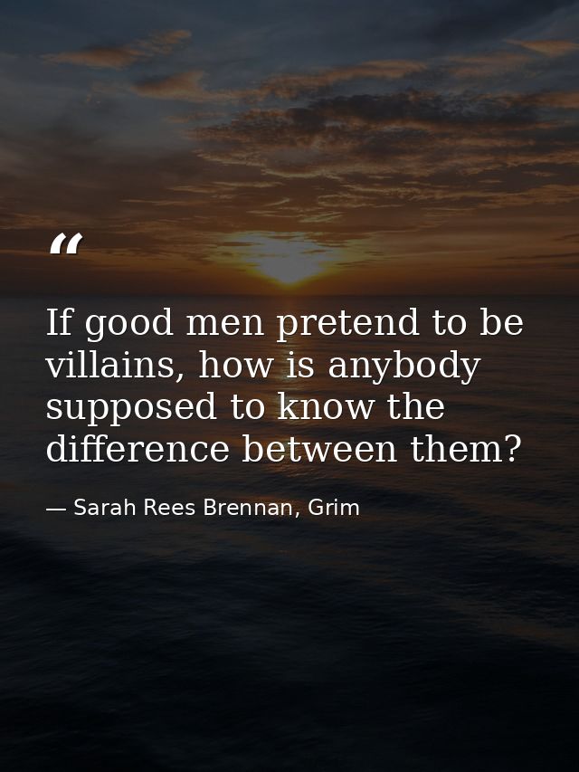 If good men pretend to be villains, how is anybody supposed to know the difference between them? — Sarah Rees Brennan, Grim