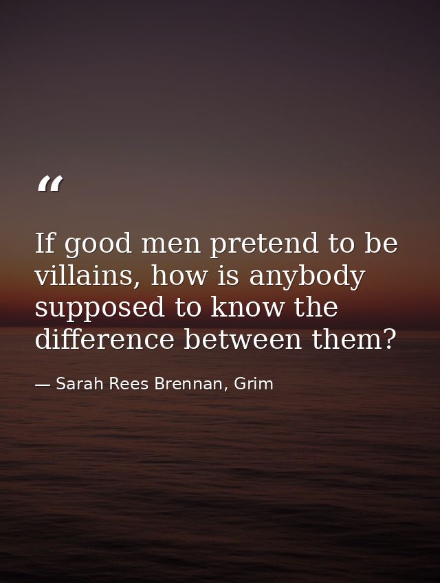 If good men pretend to be villains, how is anybody supposed to know the difference between them? — Sarah Rees Brennan, Grim
