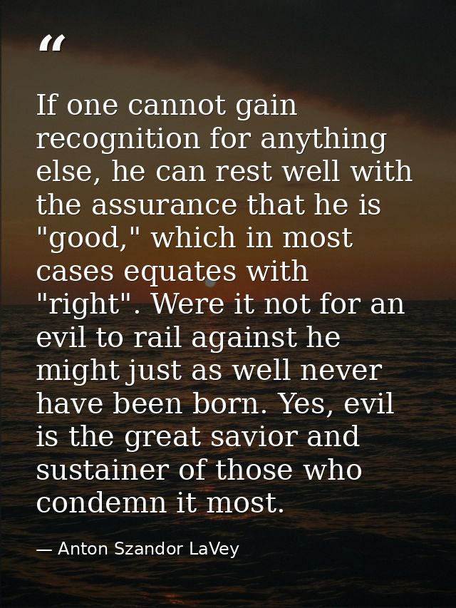 If one cannot gain recognition for anything else, he can rest well with the assurance that he is "good," which in most c — Anton Szandor LaVey