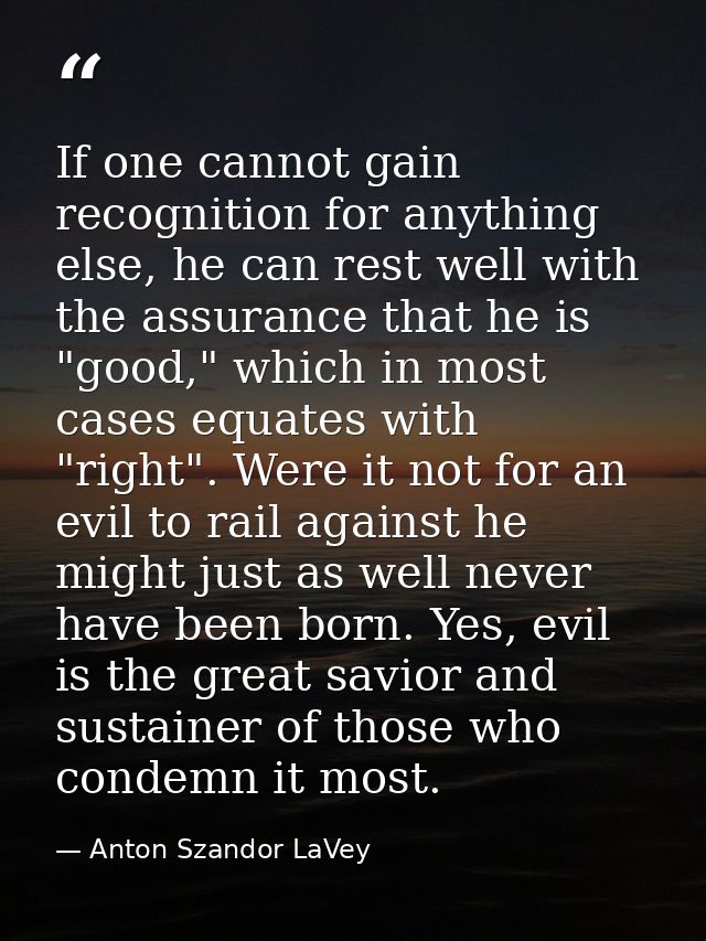 If one cannot gain recognition for anything else, he can rest well with the assurance that he is "good," which in most c — Anton Szandor LaVey