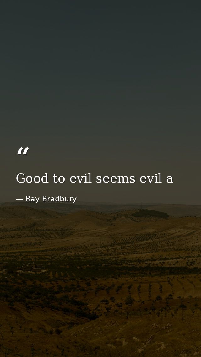 Good to evil seems evil a — Ray Bradbury