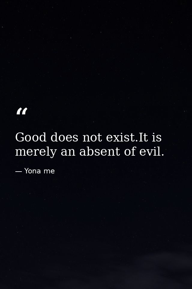Good does not exist.It is merely an absent of evil. — Yona me