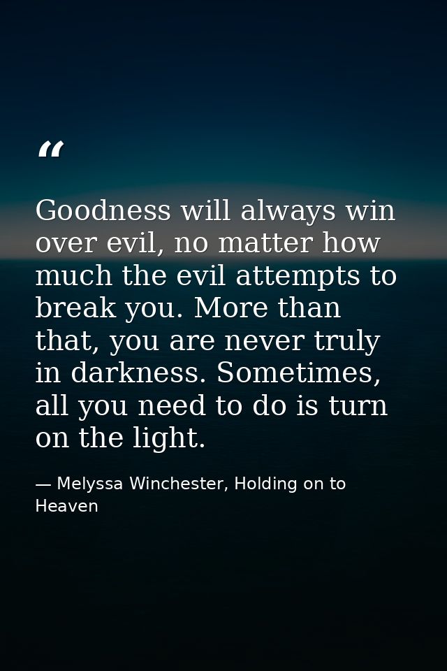 Goodness will always win over evil, no matter how much the evil attempts to break you. More than that, you are never tru — Melyssa Winchester, Holding on to Heaven