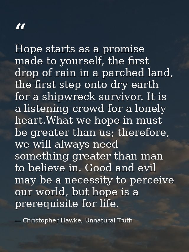 Hope starts as a promise made to yourself, the first drop of rain in a parched land, the first step onto dry earth for a — Christopher Hawke, Unnatural Truth