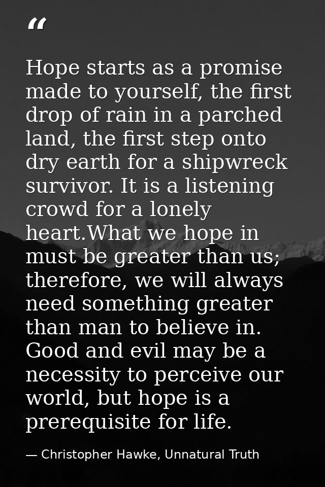 Hope starts as a promise made to yourself, the first drop of rain in a parched land, the first step onto dry earth for a — Christopher Hawke, Unnatural Truth