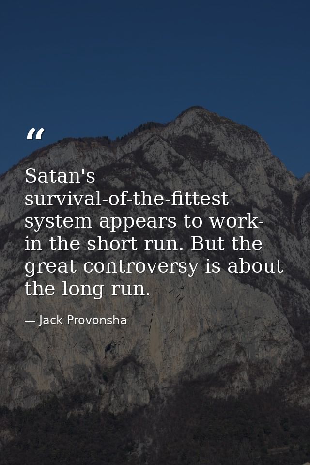 Satan's survival-of-the-fittest system appears to work- in the short run. But the great controversy is about the long ru — Jack Provonsha