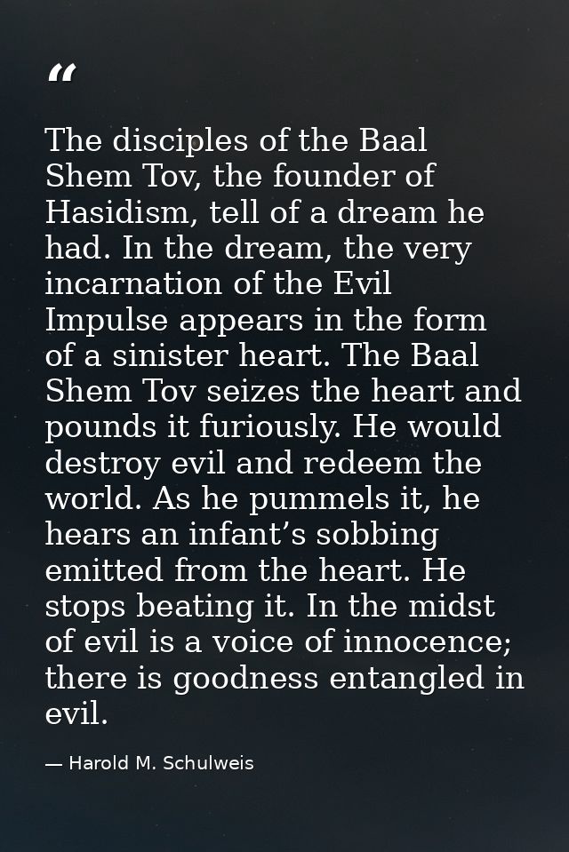 The disciples of the Baal Shem Tov, the founder of Hasidism, tell of a dream he had. In the dream, the very incarnation  — Harold M. Schulweis