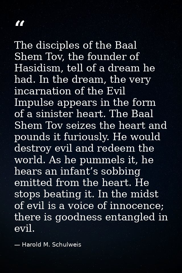 The disciples of the Baal Shem Tov, the founder of Hasidism, tell of a dream he had. In the dream, the very incarnation  — Harold M. Schulweis
