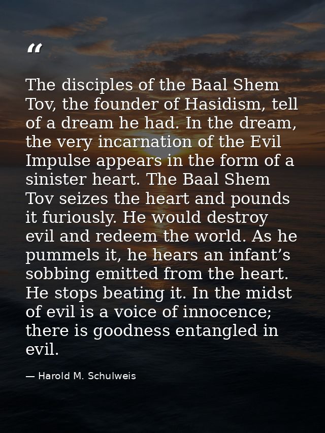 The disciples of the Baal Shem Tov, the founder of Hasidism, tell of a dream he had. In the dream, the very incarnation  — Harold M. Schulweis