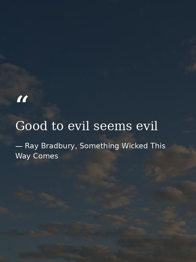 Good to evil seems evil — Ray Bradbury, Something Wicked This Way Comes