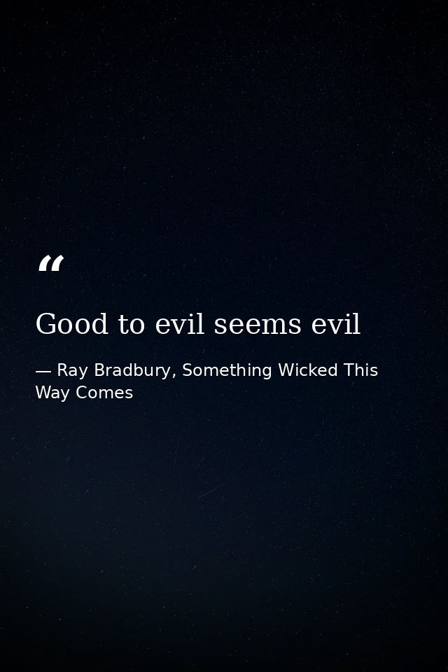 Good to evil seems evil — Ray Bradbury, Something Wicked This Way Comes