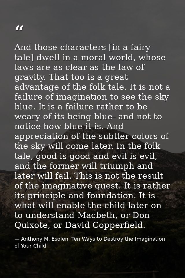 And those characters [in a fairy tale] dwell in a moral world, whose laws are as clear as the law of gravity. That too i — Anthony M. Esolen, Ten Ways to Destroy the Imagination of Your Child
