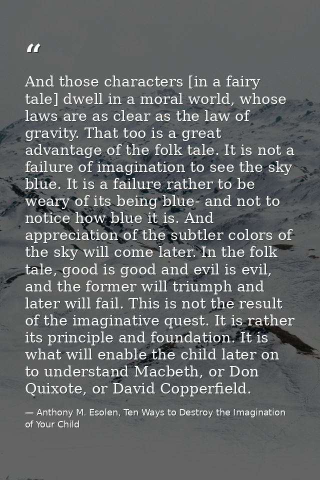 And those characters [in a fairy tale] dwell in a moral world, whose laws are as clear as the law of gravity. That too i — Anthony M. Esolen, Ten Ways to Destroy the Imagination of Your Child