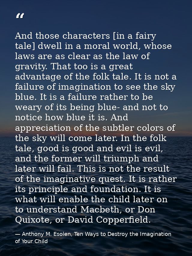 And those characters [in a fairy tale] dwell in a moral world, whose laws are as clear as the law of gravity. That too i — Anthony M. Esolen, Ten Ways to Destroy the Imagination of Your Child