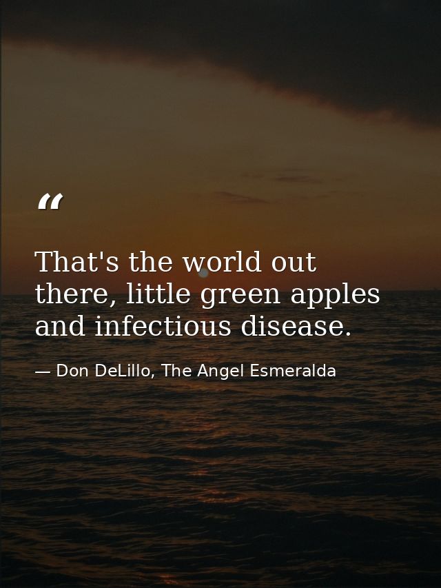 That's the world out there, little green apples and infectious disease. — Don DeLillo, The Angel Esmeralda