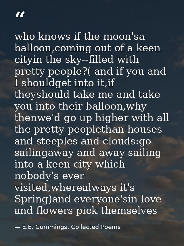 who knows if the moon'sa balloon,coming out of a keen cityin the sky--filled with pretty people?( and if you and I shoul — E.E. Cummings, Collected Poems