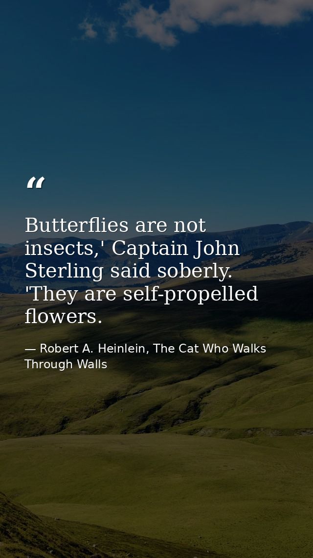 Butterflies are not insects,' Captain John Sterling said soberly. 'They are self-propelled flowers. — Robert A. Heinlein, The Cat Who Walks Through Walls