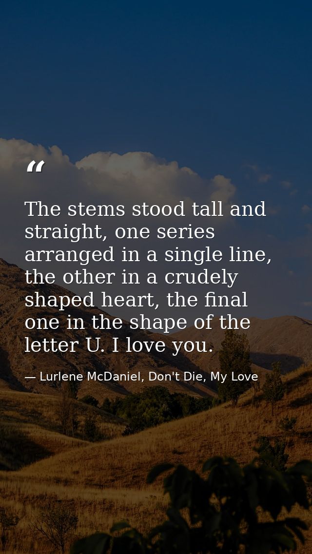 The stems stood tall and straight, one series arranged in a single line, the other in a crudely shaped heart, the final  — Lurlene McDaniel, Don't Die, My Love