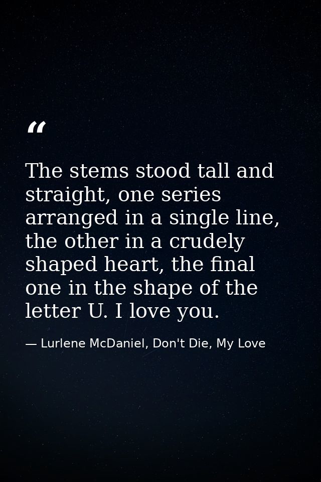 The stems stood tall and straight, one series arranged in a single line, the other in a crudely shaped heart, the final  — Lurlene McDaniel, Don't Die, My Love