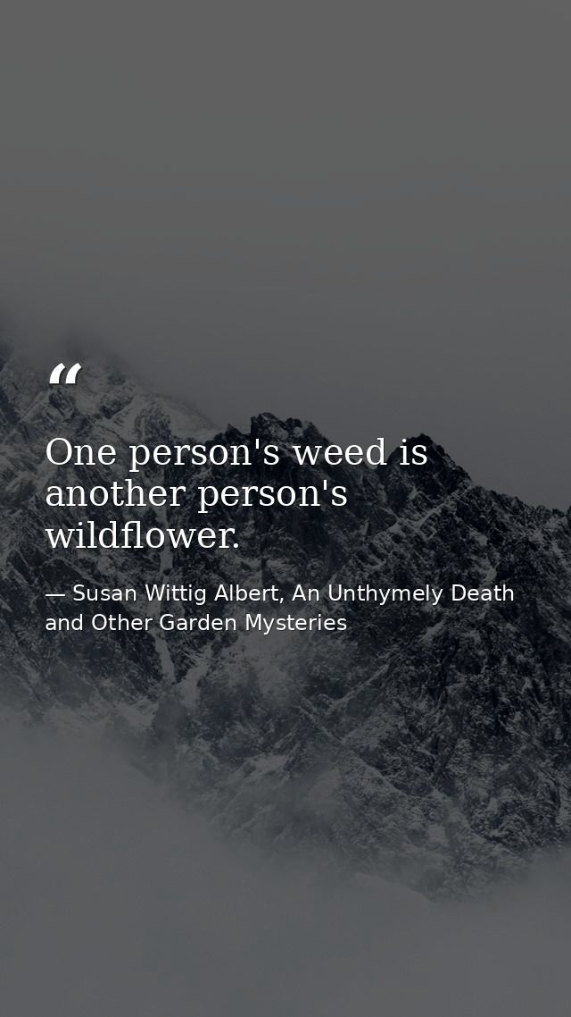 One person's weed is another person's wildflower. — Susan Wittig Albert, An Unthymely Death and Other Garden Mysteries