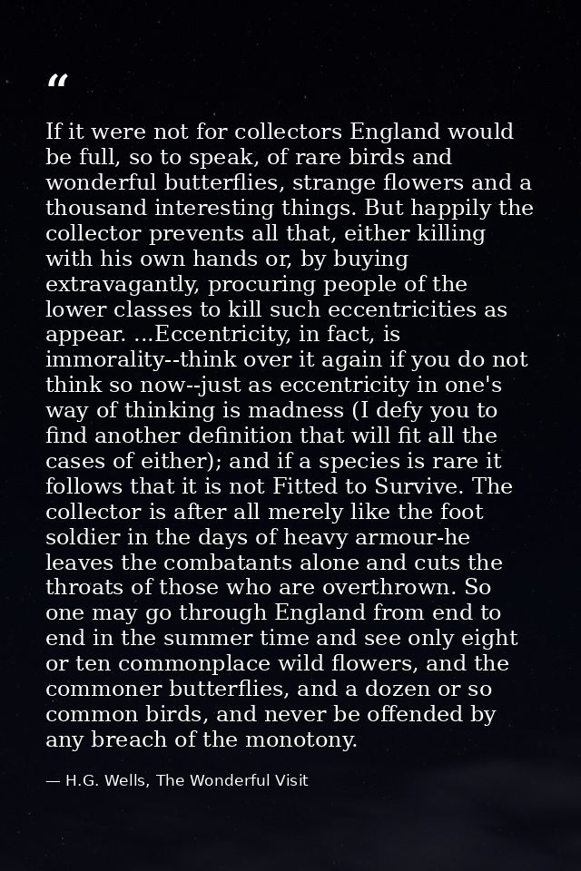 If it were not for collectors England would be full, so to speak, of rare birds and wonderful butterflies, strange flowe — H.G. Wells, The Wonderful Visit