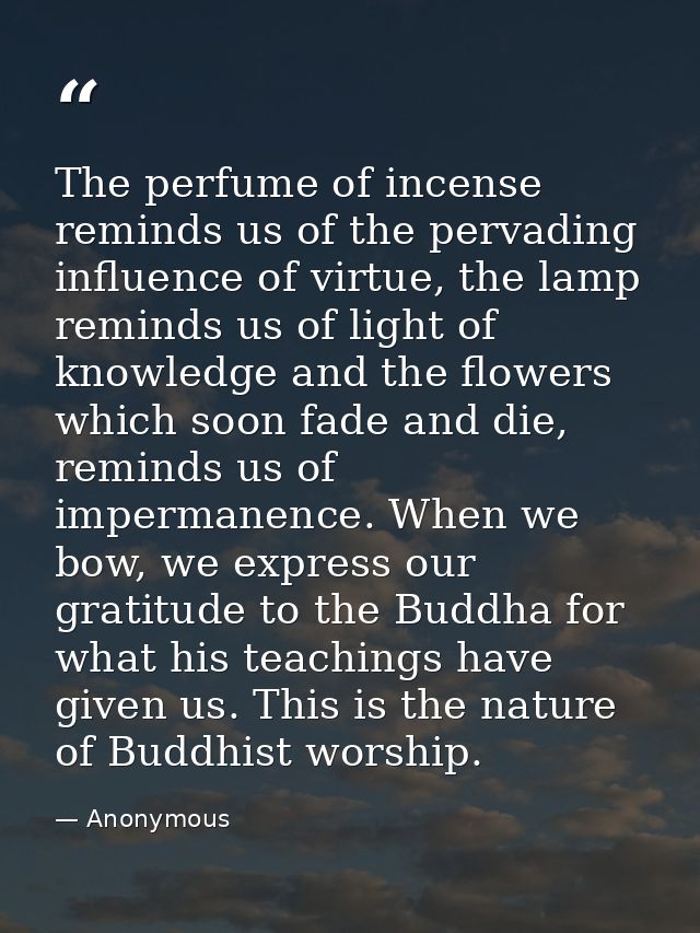 The perfume of incense reminds us of the pervading influence of virtue, the lamp reminds us of light of knowledge and th — Anonymous