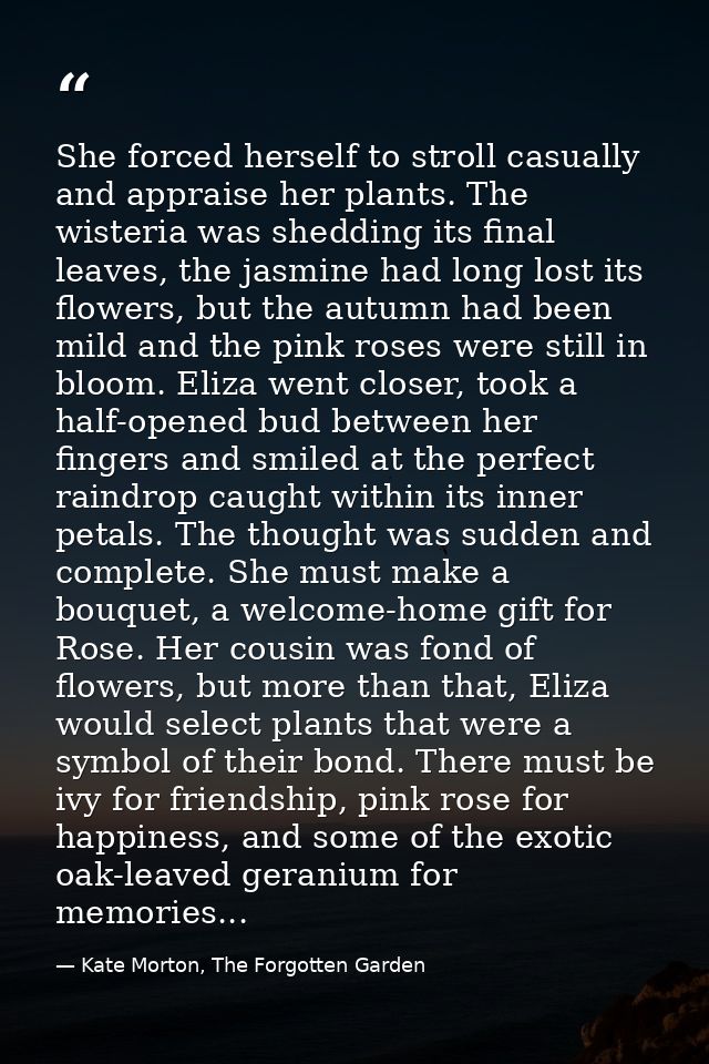 She forced herself to stroll casually and appraise her plants. The wisteria was shedding its final leaves, the jasmine h — Kate Morton, The Forgotten Garden