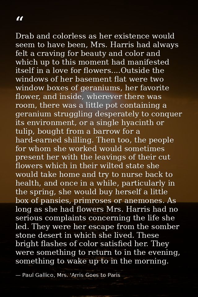 Drab and colorless as her existence would seem to have been, Mrs. Harris had always felt a craving for beauty and color  — Paul Gallico, Mrs. 'Arris Goes to Paris