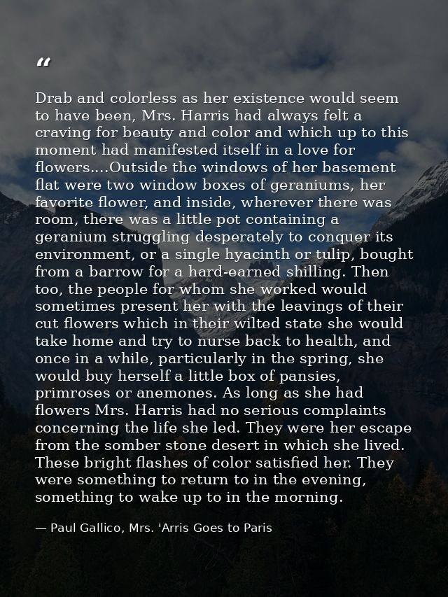 Drab and colorless as her existence would seem to have been, Mrs. Harris had always felt a craving for beauty and color  — Paul Gallico, Mrs. 'Arris Goes to Paris