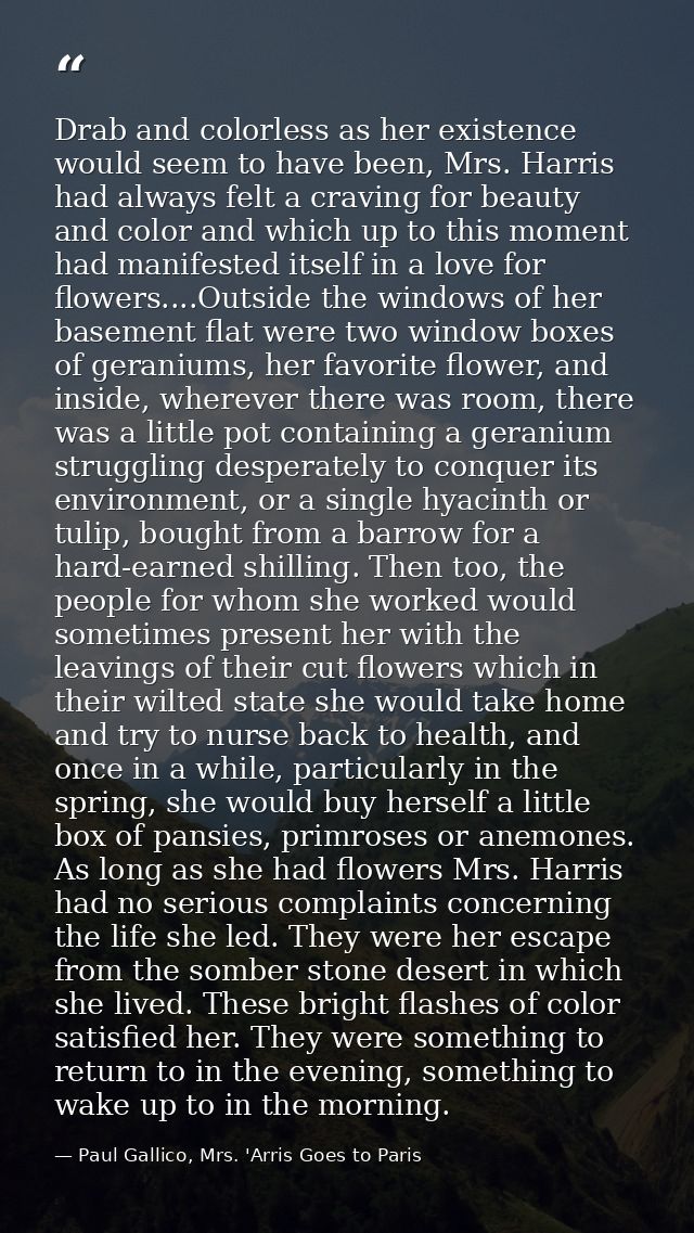 Drab and colorless as her existence would seem to have been, Mrs. Harris had always felt a craving for beauty and color  — Paul Gallico, Mrs. 'Arris Goes to Paris
