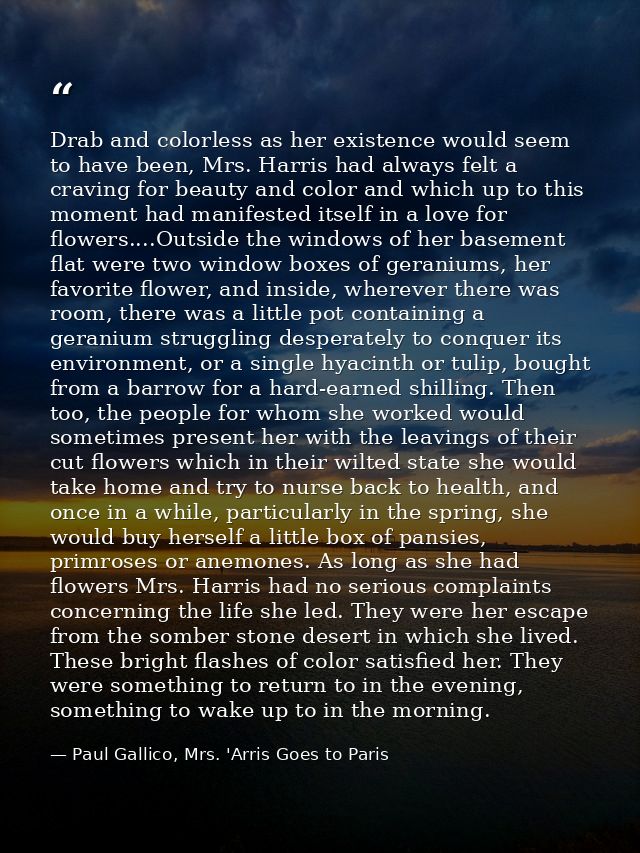 Drab and colorless as her existence would seem to have been, Mrs. Harris had always felt a craving for beauty and color  — Paul Gallico, Mrs. 'Arris Goes to Paris